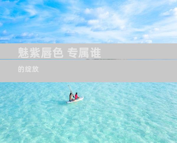 魅紫唇色 专属谁的绽放